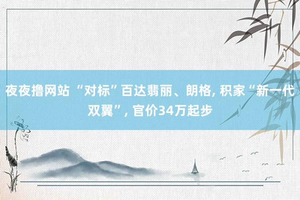 夜夜撸网站 “对标”百达翡丽、朗格， 积家“新一代双翼”， 官价34万起步