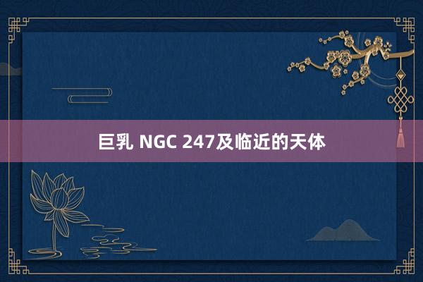 巨乳 NGC 247及临近的天体
