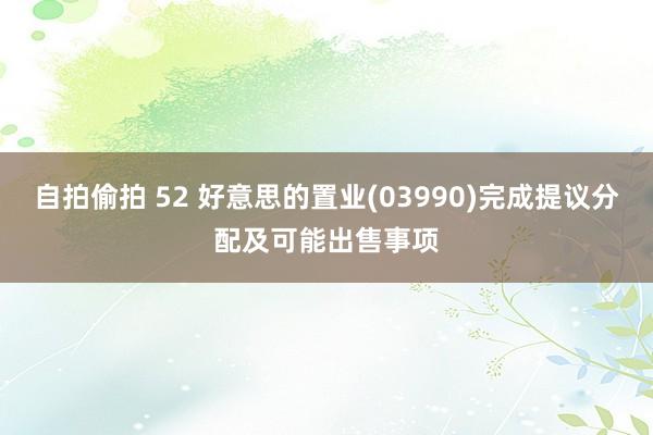自拍偷拍 52 好意思的置业(03990)完成提议分配及可能出售事项