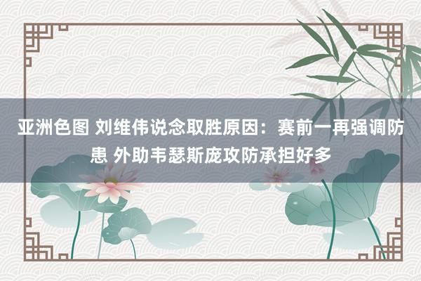 亚洲色图 刘维伟说念取胜原因：赛前一再强调防患 外助韦瑟斯庞攻防承担好多
