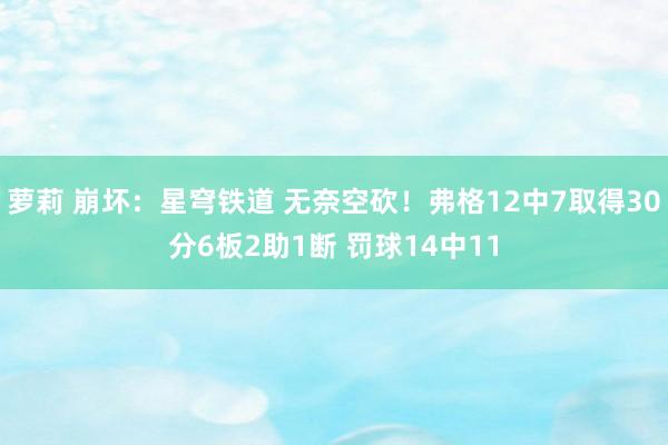 萝莉 崩坏：星穹铁道 无奈空砍！弗格12中7取得30分6板2助1断 罚球14中11