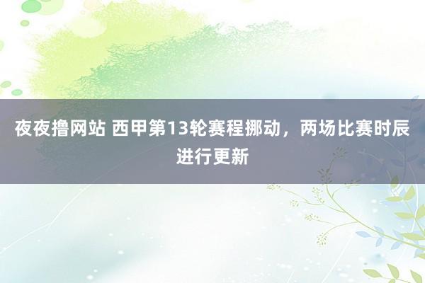 夜夜撸网站 西甲第13轮赛程挪动，两场比赛时辰进行更新