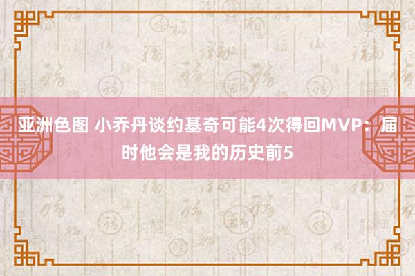 亚洲色图 小乔丹谈约基奇可能4次得回MVP：届时他会是我的历史前5
