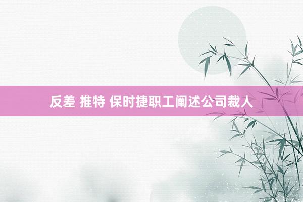 反差 推特 保时捷职工阐述公司裁人