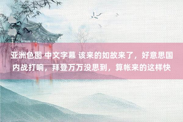 亚洲色图 中文字幕 该来的如故来了，好意思国内战打响，拜登万万没思到，算帐来的这样快