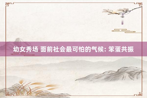 幼女秀场 面前社会最可怕的气候: 笨蛋共振